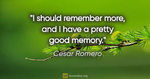 Cesar Romero quote: "I should remember more, and I have a pretty good memory."