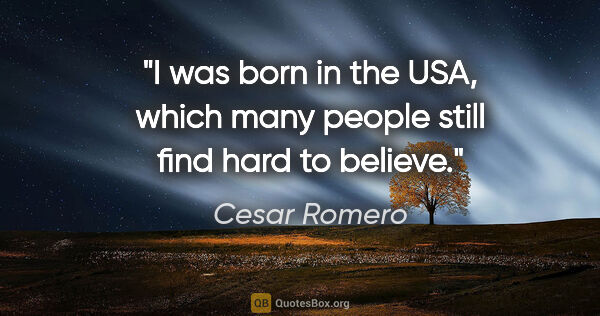 Cesar Romero quote: "I was born in the USA, which many people still find hard to..."