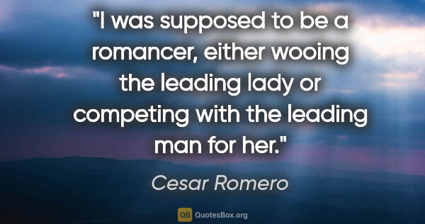 Cesar Romero quote: "I was supposed to be a romancer, either wooing the leading..."