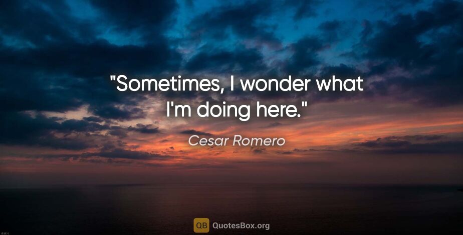 Cesar Romero quote: "Sometimes, I wonder what I'm doing here."