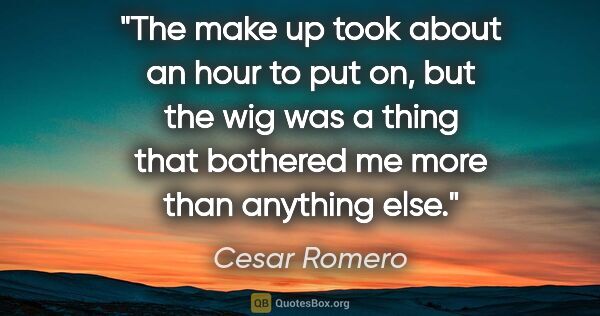 Cesar Romero quote: "The make up took about an hour to put on, but the wig was a..."
