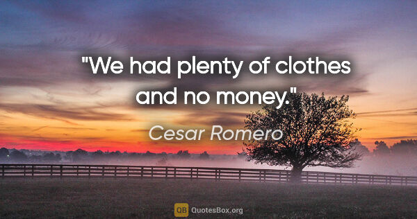 Cesar Romero quote: "We had plenty of clothes and no money."