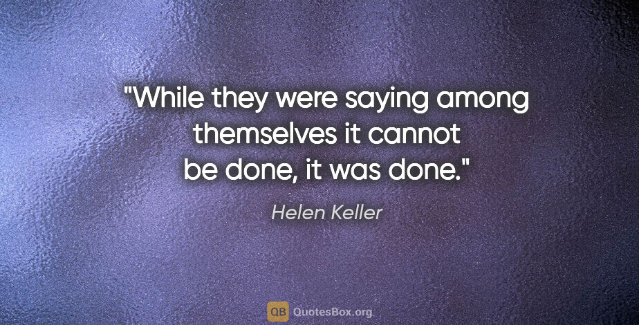 Helen Keller quote: "While they were saying among themselves it cannot be done, it..."