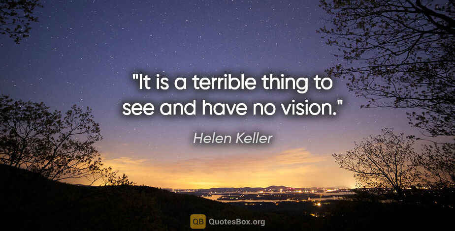 Helen Keller quote: "It is a terrible thing to see and have no vision."