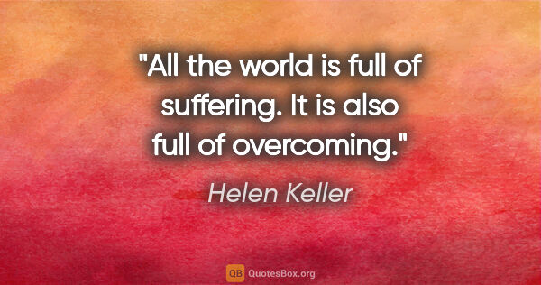 Helen Keller quote: "All the world is full of suffering. It is also full of..."