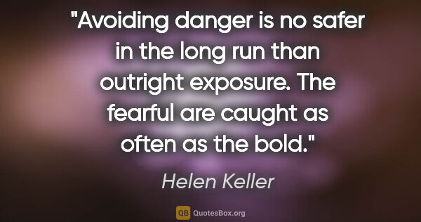 Helen Keller quote: "Avoiding danger is no safer in the long run than outright..."