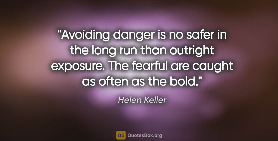 Helen Keller quote: "Avoiding danger is no safer in the long run than outright..."