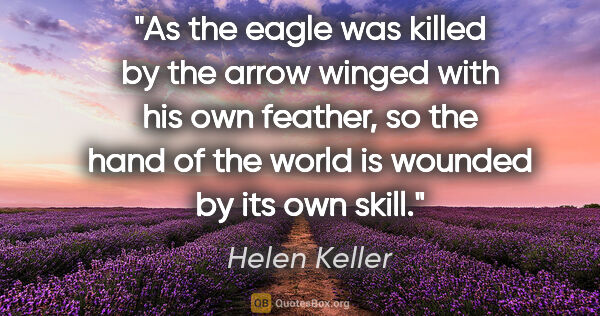 Helen Keller quote: "As the eagle was killed by the arrow winged with his own..."