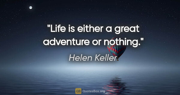 Helen Keller quote: "Life is either a great adventure or nothing."