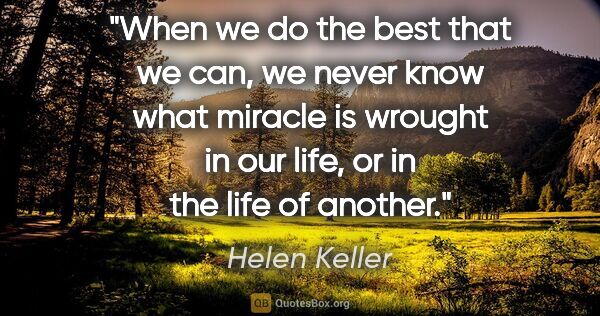 Helen Keller quote: "When we do the best that we can, we never know what miracle is..."