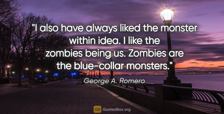 George A. Romero quote: "I also have always liked the monster within idea. I like the..."