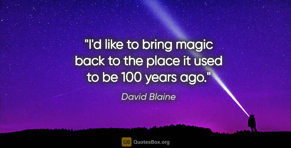 David Blaine quote: "I'd like to bring magic back to the place it used to be 100..."