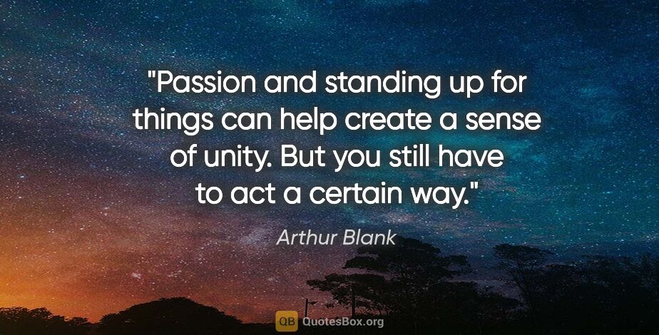 Arthur Blank quote: "Passion and standing up for things can help create a sense of..."