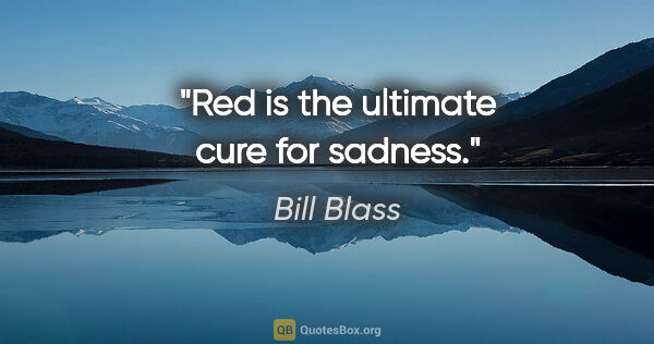 Bill Blass quote: "Red is the ultimate cure for sadness."