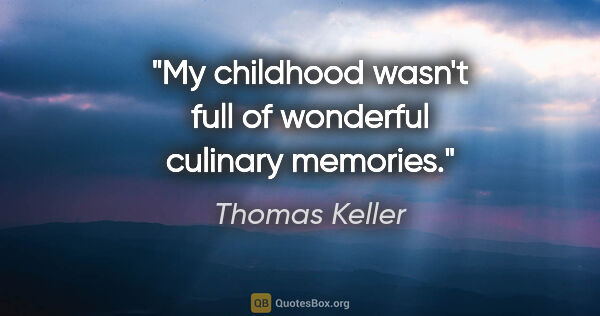 Thomas Keller quote: "My childhood wasn't full of wonderful culinary memories."