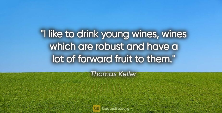 Thomas Keller quote: "I like to drink young wines, wines which are robust and have a..."