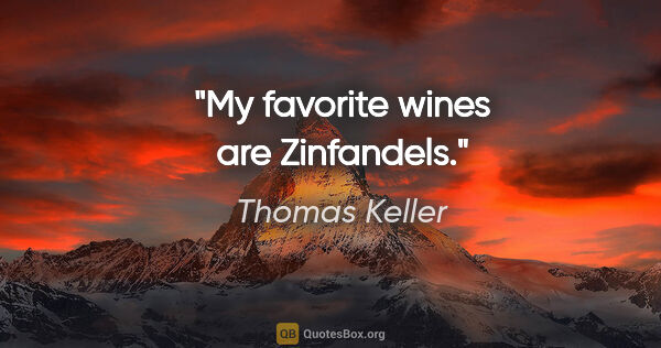 Thomas Keller quote: "My favorite wines are Zinfandels."