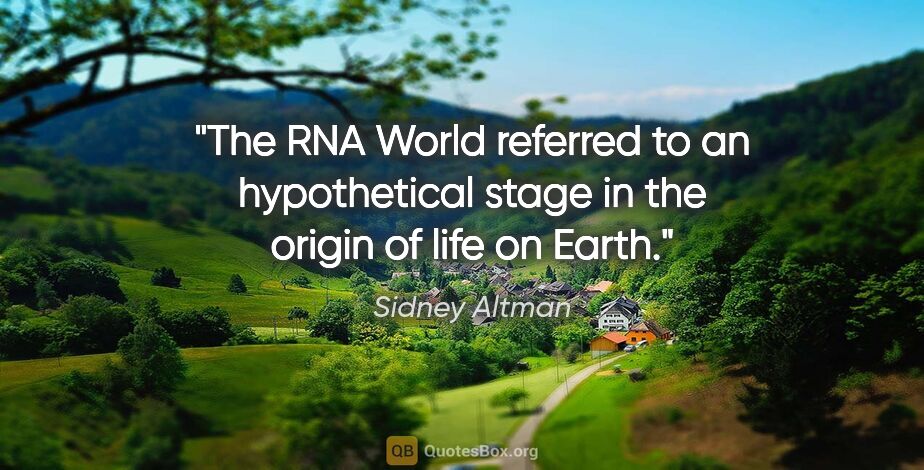 Sidney Altman quote: "The RNA World referred to an hypothetical stage in the origin..."