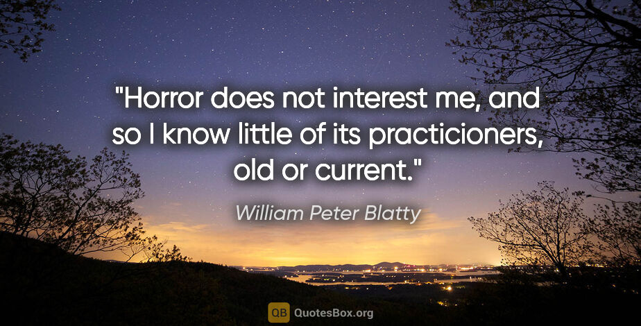 William Peter Blatty quote: "Horror does not interest me, and so I know little of its..."
