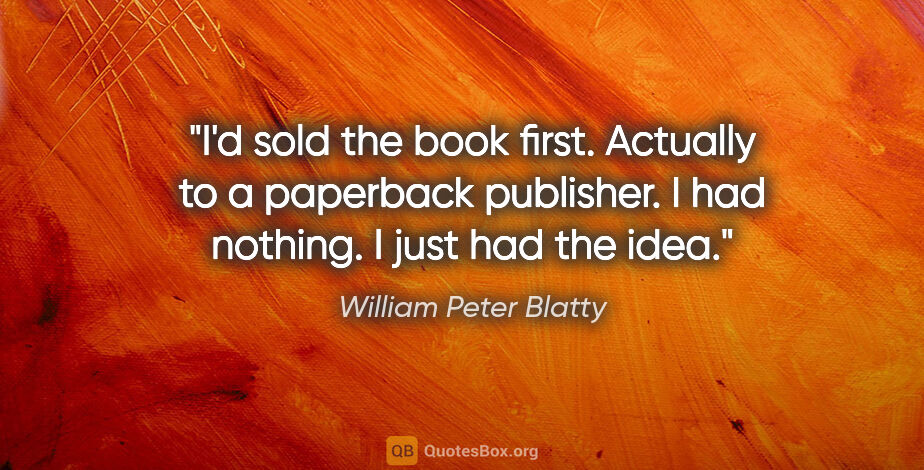 William Peter Blatty quote: "I'd sold the book first. Actually to a paperback publisher. I..."