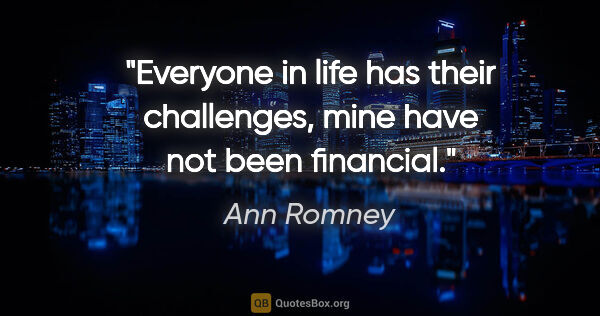Ann Romney quote: "Everyone in life has their challenges, mine have not been..."
