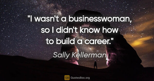 Sally Kellerman quote: "I wasn't a businesswoman, so I didn't know how to build a career."