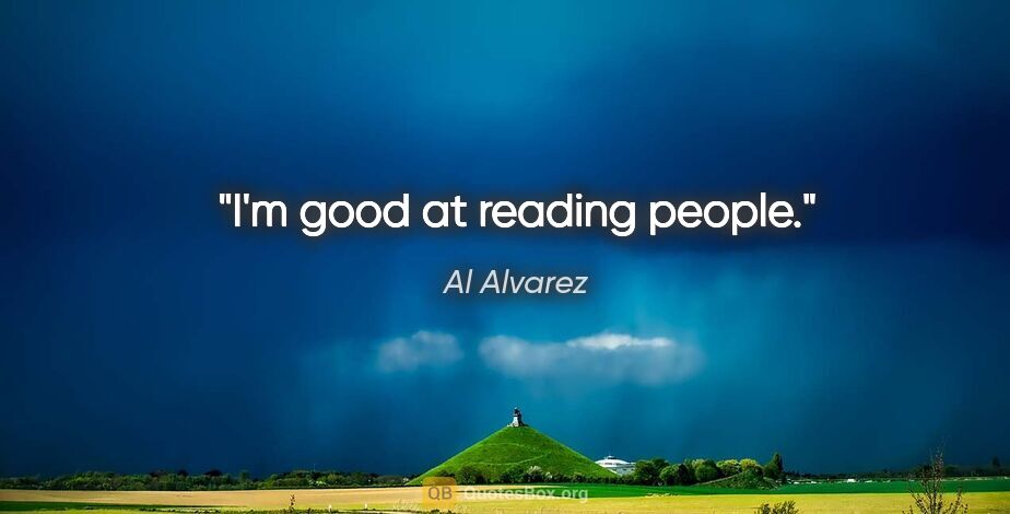 Al Alvarez quote: "I'm good at reading people."