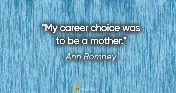 Ann Romney quote: "My career choice was to be a mother."