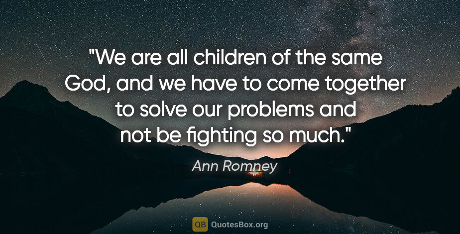 Ann Romney quote: "We are all children of the same God, and we have to come..."