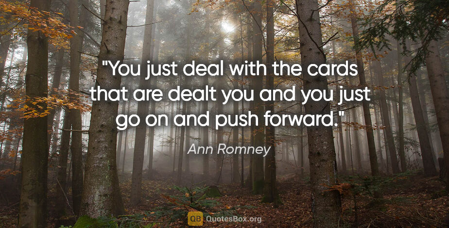 Ann Romney quote: "You just deal with the cards that are dealt you and you just..."