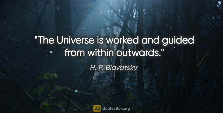 H. P. Blavatsky quote: "The Universe is worked and guided from within outwards."