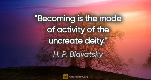 H. P. Blavatsky quote: "Becoming is the mode of activity of the uncreate deity."