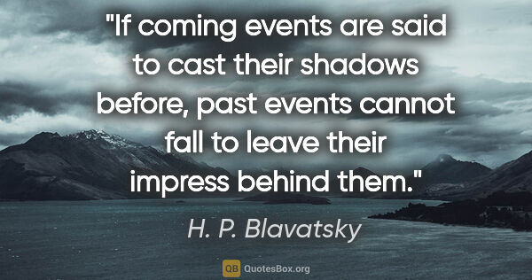 H. P. Blavatsky quote: "If coming events are said to cast their shadows before, past..."