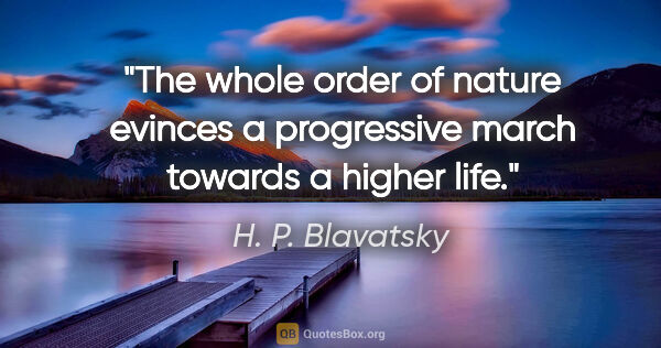 H. P. Blavatsky quote: "The whole order of nature evinces a progressive march towards..."