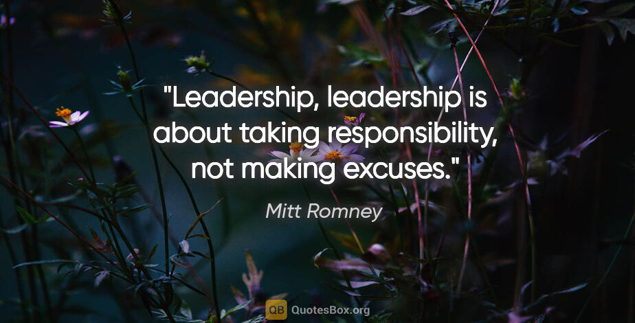 Mitt Romney quote: "Leadership, leadership is about taking responsibility, not..."