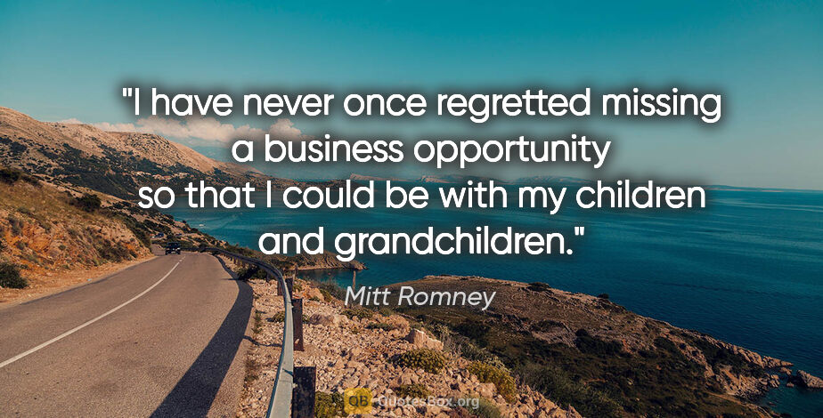 Mitt Romney quote: "I have never once regretted missing a business opportunity so..."