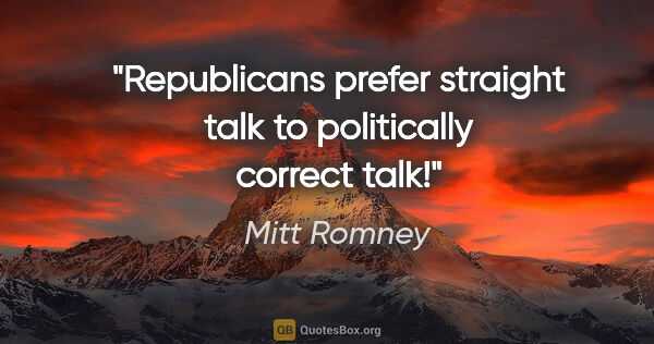 Mitt Romney quote: "Republicans prefer straight talk to politically correct talk!"