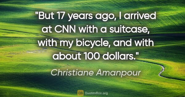 Christiane Amanpour quote: "But 17 years ago, I arrived at CNN with a suitcase, with my..."