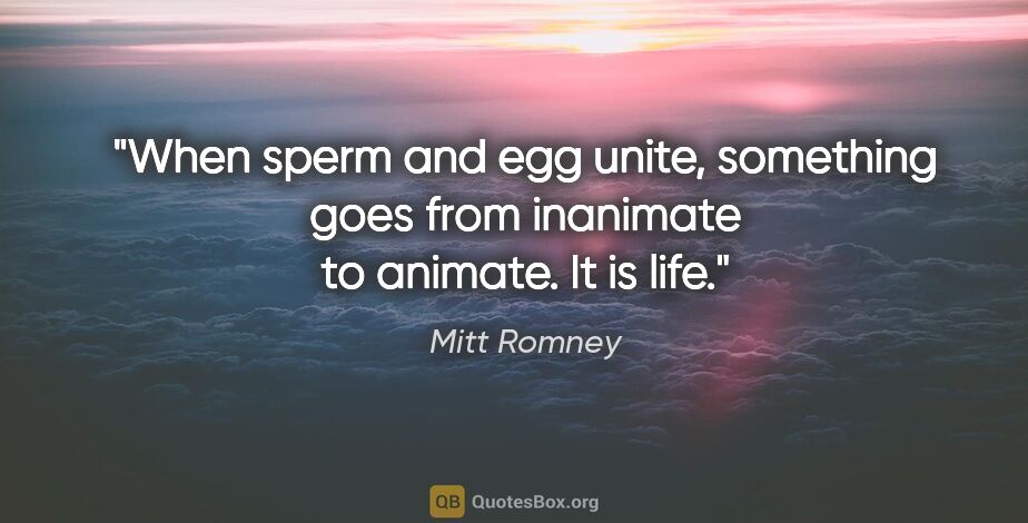 Mitt Romney quote: "When sperm and egg unite, something goes from inanimate to..."
