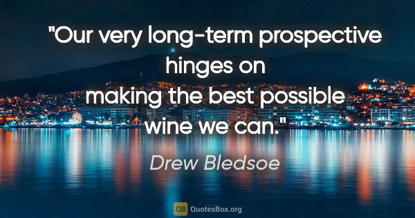 Drew Bledsoe quote: "Our very long-term prospective hinges on making the best..."