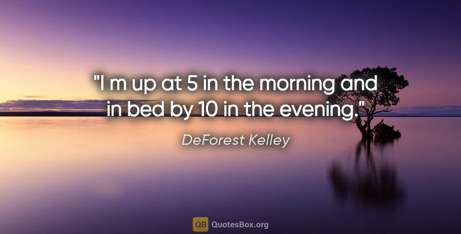 DeForest Kelley quote: "I m up at 5 in the morning and in bed by 10 in the evening."