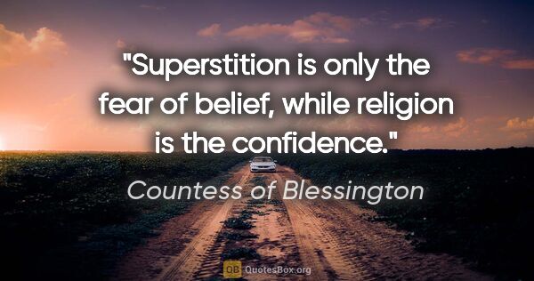 Countess of Blessington quote: "Superstition is only the fear of belief, while religion is the..."