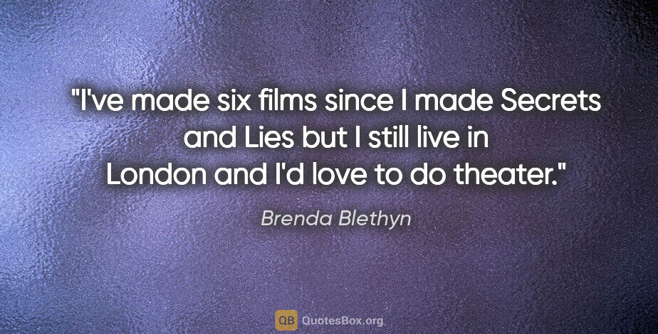 Brenda Blethyn quote: "I've made six films since I made Secrets and Lies but I still..."