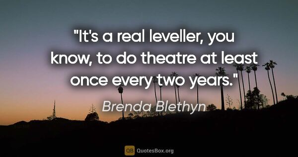 Brenda Blethyn quote: "It's a real leveller, you know, to do theatre at least once..."