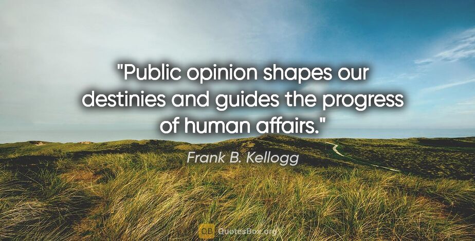 Frank B. Kellogg quote: "Public opinion shapes our destinies and guides the progress of..."