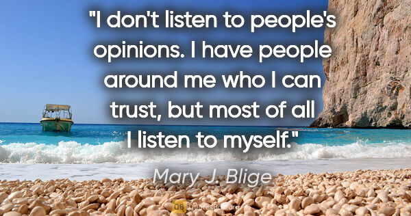 Mary J. Blige quote: "I don't listen to people's opinions. I have people around me..."