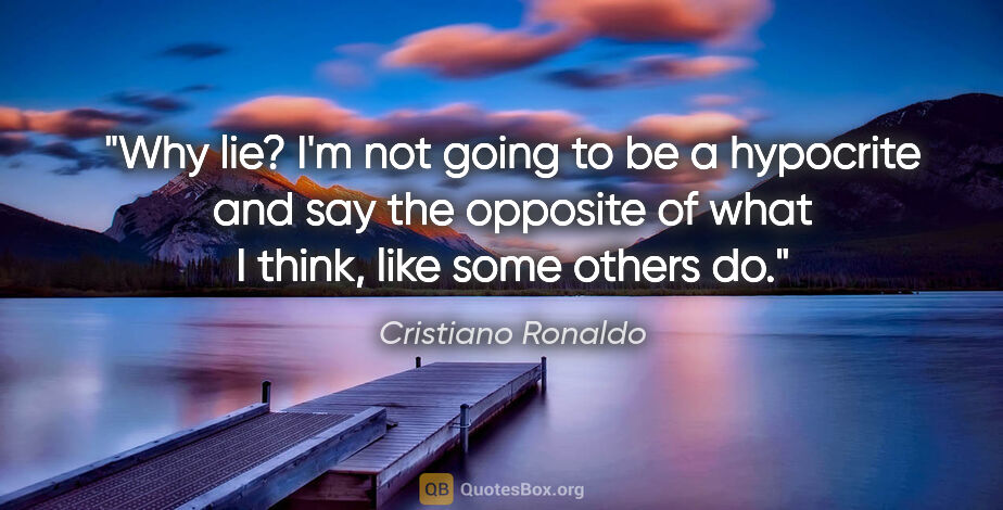 Cristiano Ronaldo quote: "Why lie? I'm not going to be a hypocrite and say the opposite..."