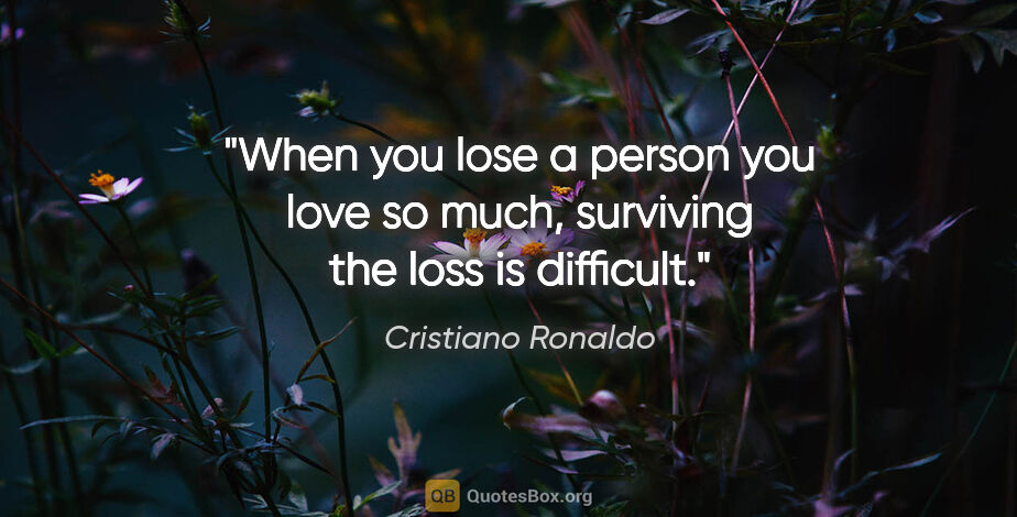 Cristiano Ronaldo quote: "When you lose a person you love so much, surviving the loss is..."