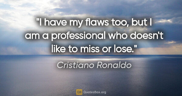 Cristiano Ronaldo quote: "I have my flaws too, but I am a professional who doesn't like..."