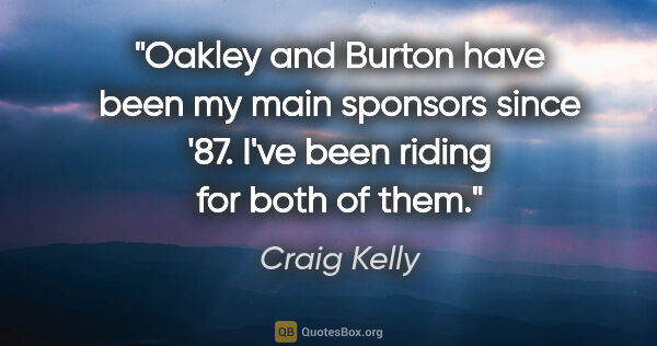 Craig Kelly quote: "Oakley and Burton have been my main sponsors since '87. I've..."
